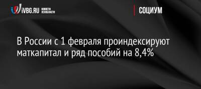В России с 1 февраля проиндексируют маткапитал и ряд пособий на 8,4% - ivbg.ru - Россия - Украина