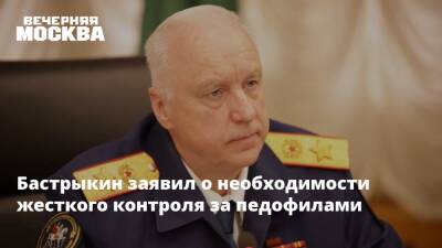 Александр Бастрыкин - Ирина Волынец - Бастрыкин заявил о необходимости жесткого контроля за педофилами - vm.ru - Россия - респ. Татарстан - Кострома