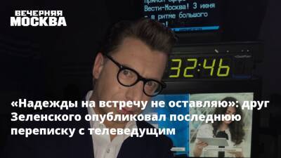 Михаил Зеленский - «Надежды на встречу не оставляю»: друг Зеленского опубликовал последнюю переписку с телеведущим - vm.ru - Россия