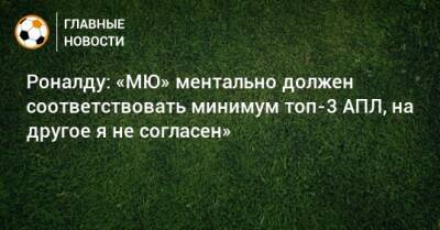 Криштиану Роналду - Роналду: «МЮ» ментально должен соответствовать минимум топ-3 АПЛ, на другое я не согласен» - bombardir.ru