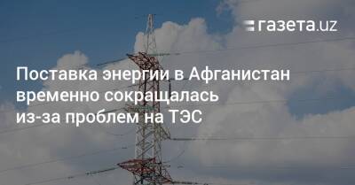 Сардор Умурзаков - Поставка энергии в Афганистан временно сокращалась из-за проблем на ТЭС - gazeta.uz - Узбекистан - Иран - Таджикистан - Афганистан - Туркмения - Ташкент