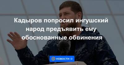 Кадыров попросил ингушский народ предъявить ему обоснованные обвинения - news.mail.ru - Россия - респ. Ингушетия - респ. Чечня