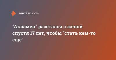 Джейсон Момоа - "Аквамен" расстался с женой спустя 17 лет, чтобы "стать кем-то еще" - ren.tv