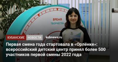Первая смена года стартовала в «Орлёнке»: всероссийский детский центр принял более 500 участников первой смены 2022 года - kubnews.ru - Россия