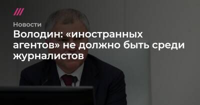 Володин: «иностранных агентов» не должно быть среди журналистов - tvrain.ru - Россия