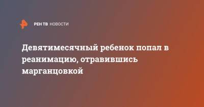Девятимесячный ребенок попал в реанимацию, отравившись марганцовкой - ren.tv - Москва - Новосибирск - Москва