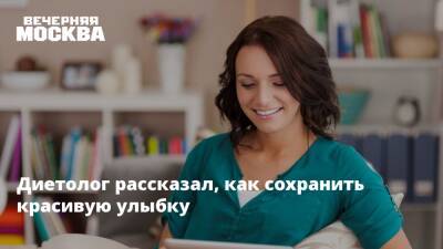 Диетолог рассказал, как сохранить красивую улыбку - vm.ru