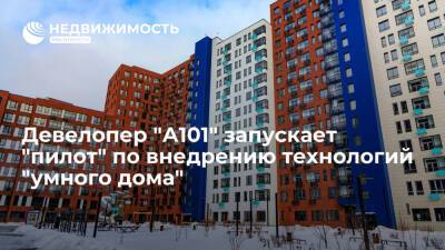 Девелопер "А101" запускает "пилот" по внедрению технологий "умного дома" - realty.ria.ru - Москва - Москва