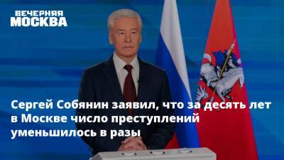 Сергей Собянин - Ирина Апексимова - Сергей Собянин заявил, что за десять лет в Москве число преступлений уменьшилось в разы - vm.ru - Москва - Россия - Москва