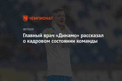 Александр Родионов - Главный врач «Динамо» рассказал о кадровом состоянии команды - championat.com - Москва