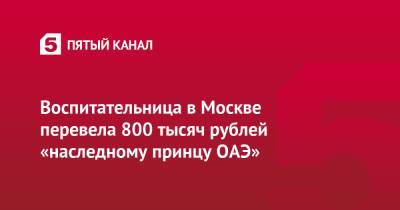 Воспитательница в Москве перевела 800 тысяч рублей «наследному принцу ОАЭ» - 5-tv.ru - Москва - Эмираты
