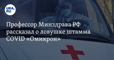 Профессор Минздрава РФ рассказал о ловушке штамма COVID «Омикрон» - ura.news - Россия - Юар