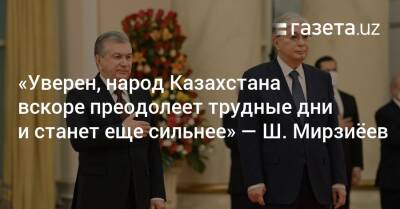 Шавкат Мирзиеев - Касым-Жомартый Токаев - «Уверен, народ Казахстана вскоре преодолеет эти трудные дни и станет еще более сильным» — Шавкат Мирзиёев - gazeta.uz - Казахстан - Узбекистан