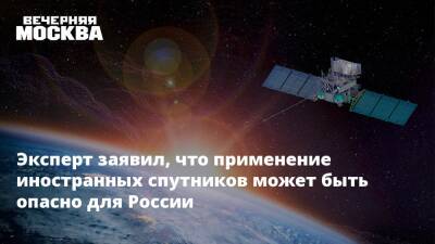 Леонтий Букштейн - Эксперт заявил, что применение иностранных спутников может быть опасно для России - vm.ru - Россия