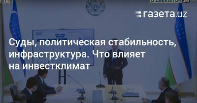 Суды, политическая стабильность, инфраструктура. Что влияет на инвестклимат - gazeta.uz - Узбекистан