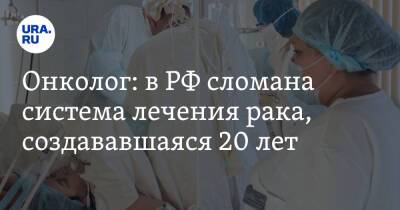 Онколог: в РФ сломана система лечения рака, создававшаяся 20 лет - ura.news - Россия
