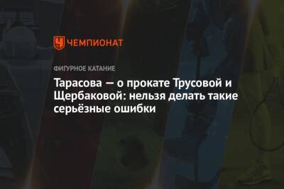 Татьяна Тарасова - Камил Валиев - Салават Муртазин - Тарасова — о прокате Трусовой и Щербаковой: нельзя делать такие серьёзные ошибки - championat.com - Россия - Эстония - Таллин