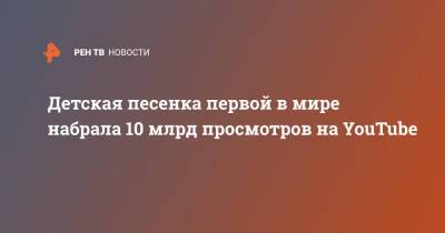 Детская песенка первой в мире набрала 10 млрд просмотров на YouTube - ren.tv - Южная Корея