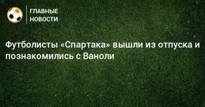 Шамар Николсон - Леон Классен - Илья Свинов - Лука Каттани - Паоло Ваноль - Футболисты «Спартака» вышли из отпуска и познакомились с Ваноли - bombardir.ru