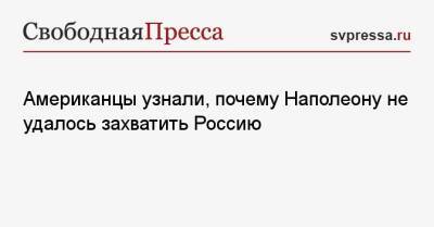 Американцы узнали, почему Наполеону не удалось захватить Россию - svpressa.ru - Россия - США - Сочи - респ. Саха - Индонезия - Норильск