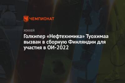 Лукаш Клок - Голкипер «Нефтехимика» Туохимаа вызван в сборную Финляндии для участия в ОИ-2022 - championat.com - Китай - Финляндия - Чехия - Пекин