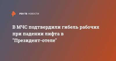 В МЧС подтвердили гибель рабочих при падении лифта в "Президент-отеле" - ren.tv - Москва - Армения