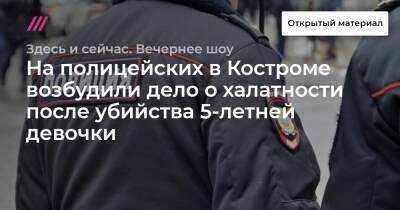 На полицейских в Костроме возбудили дело о халатности после убийства 5-летней девочки - tvrain.ru - Кострома - Kostroma