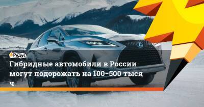 Гибридные автомобили вРоссии могут подорожать на100−500 тысяч - ridus.ru - Россия