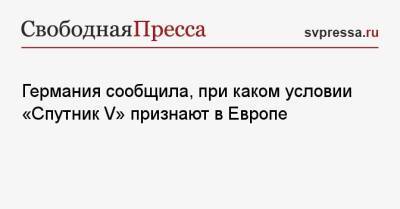 Лариса Гузеева - Германия сообщила, почему «Спутник V» не признают в Европе - svpressa.ru - Россия - Германия