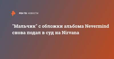 "Мальчик" с обложки альбома Nevermind снова подал в суд на Nirvana - ren.tv - США