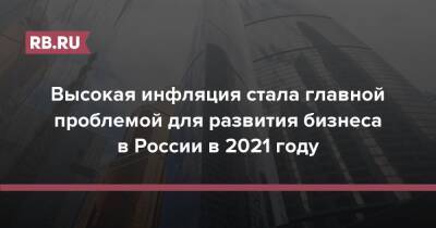 Высокая инфляция стала главной проблемой для развития бизнеса в России в 2021 году - rb.ru - Россия