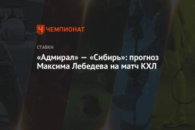 Максим Лебедев - «Адмирал» — «Сибирь»: прогноз Максима Лебедева на матч КХЛ - championat.com - Россия - Хабаровск - Владивосток