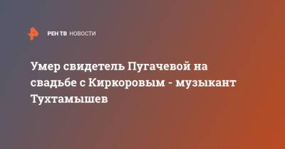 Алла Пугачева - Филипп Киркоров - Умер свидетель Пугачевой на свадьбе с Киркоровым - музыкант Тухтамышев - ren.tv