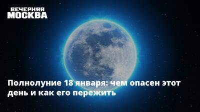 Полнолуние 18 января: чем опасен этот день и как его пережить - vm.ru