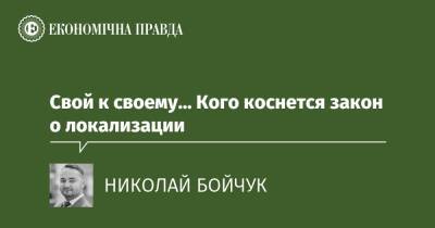 Свой к своему… Кого коснется закон о локализации - epravda.com.ua - Украина