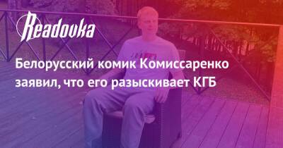 Белорусский комик Комиссаренко заявил, что его разыскивает КГБ - readovka.news - Москва - Россия - Украина - Киев - Белоруссия - Минск