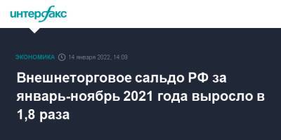 Внешнеторговое сальдо РФ за январь-ноябрь 2021 года выросло в 1,8 раза - interfax.ru - Москва - Россия