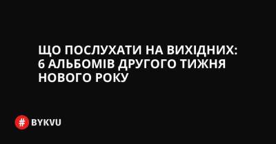 Що послухати на вихідних: 6 альбомів другого тижня нового року - bykvu.com - Украина - Иордания