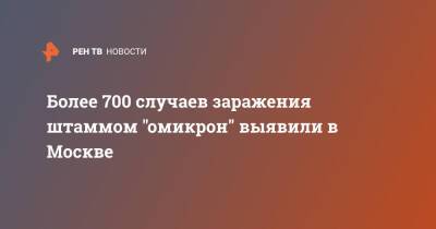 Александр Гинцбург - Более 700 случаев заражения штаммом "омикрон" выявили в Москве - ren.tv - Москва - Россия