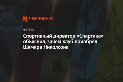 Шамар Николсон - Валентина Сивкович - Лука Каттани - Спортивный директор «Спартака» объяснил, зачем клуб приобрёл Шамара Николсона - championat.com - Ямайка