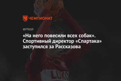 Николай Рассказов - Валентина Сивкович - Лука Каттани - «На него повесили всех собак». Спортивный директор «Спартака» заступился за Рассказова - championat.com - Россия