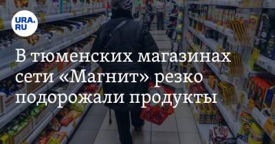 В тюменских магазинах сети «Магнит» резко подорожали продукты - ura.news - Россия - Тюмень