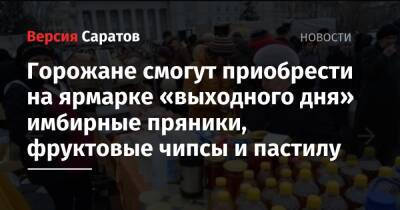 Горожане смогут приобрести на ярмарке «выходного дня» имбирные пряники, фруктовые чипсы и пастилу - nversia.ru - Саратов - Пензенская обл. - Юбилейный