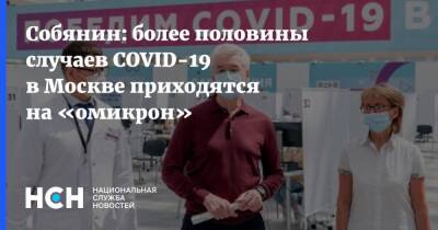 Сергей Собянин - Собянин - Собянин: более половины случаев COVID-19 в Москве приходятся на «омикрон» - nsn.fm - Москва - Россия - Москва