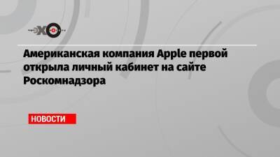 Американская компания Apple первой открыла личный кабинет на сайте Роскомнадзора - echo.msk.ru - Россия - США