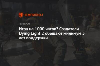 Игра на 1000 часов? Создатели Dying Light 2 обещают минимум 5 лет поддержки - championat.com