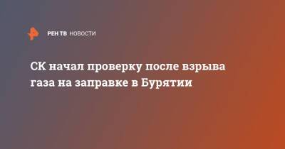 СК начал проверку после взрыва газа на заправке в Бурятии - ren.tv - Россия - Улан-Удэ - респ.Бурятия