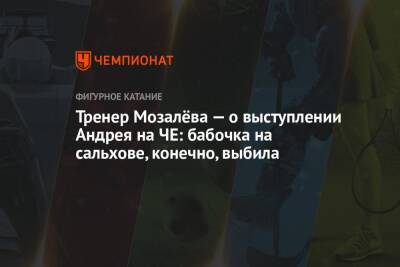 Андрей Мозалев - Тренер Мозалёва — о выступлении Андрея на ЧЕ: бабочка на сальхове, конечно, выбила - championat.com - Таллин