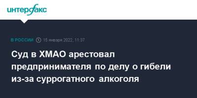 Суд в ХМАО арестовал предпринимателя по делу о гибели из-за суррогатного алкоголя - interfax.ru - Москва - Россия - Югра - район Октябрьский