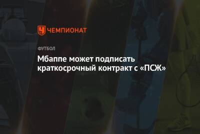 Килиан Мбапп - Мбаппе может подписать краткосрочный контракт с «ПСЖ» - championat.com - Испания - Монако